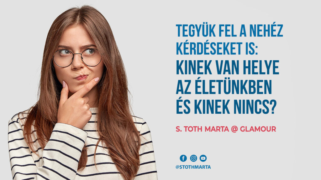 Tegyük fel a nehéz kérdéseket is: kinek van helye az életünkben és kinek nincs?